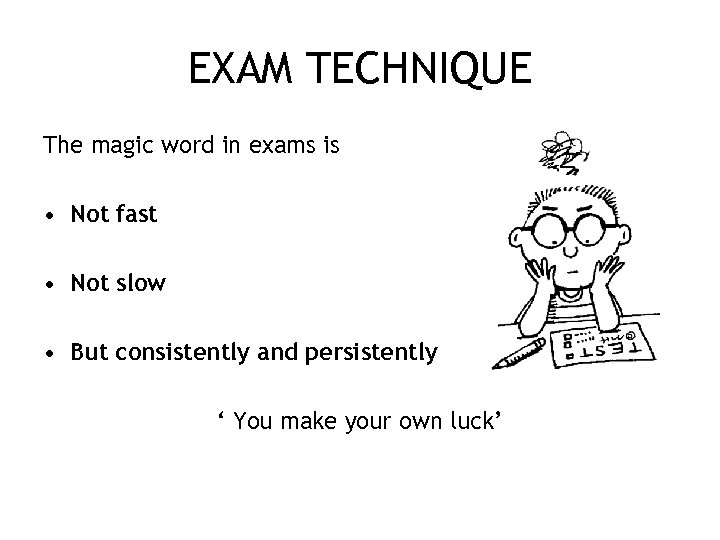 EXAM TECHNIQUE The magic word in exams is • Not fast • Not slow
