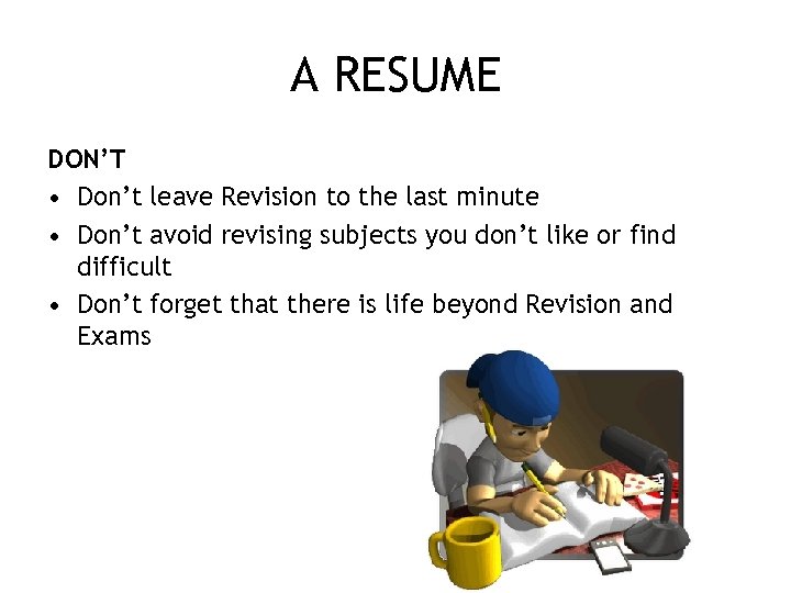 A RESUME DON’T • Don’t leave Revision to the last minute • Don’t avoid