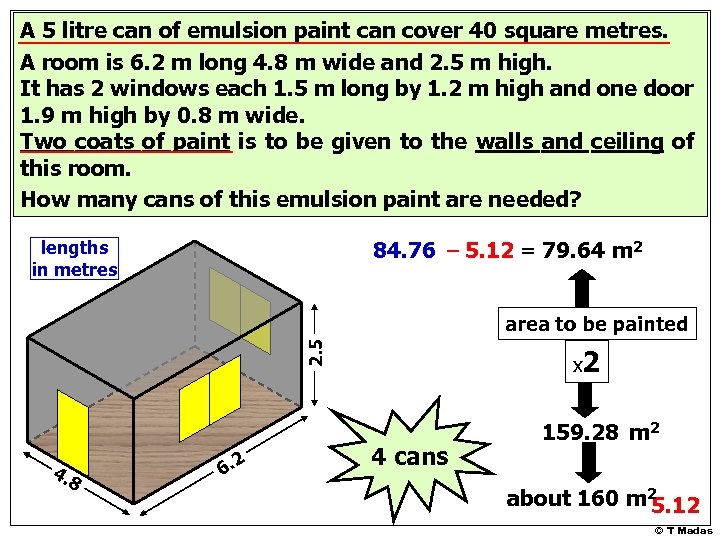 A 5 litre can of emulsion paint can cover 40 square metres. A room