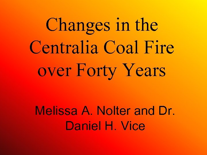 Changes in the Centralia Coal Fire over Forty Years Melissa A. Nolter and Dr.