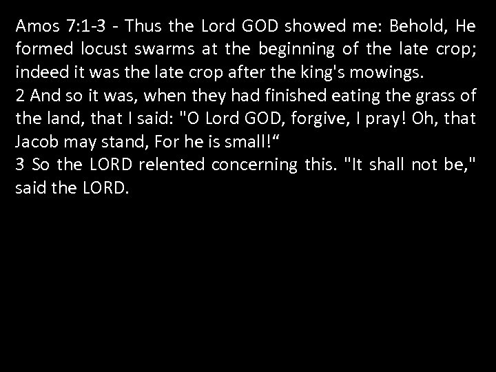 Amos 7: 1 -3 - Thus the Lord GOD showed me: Behold, He formed