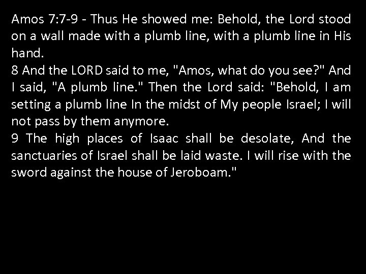 Amos 7: 7 -9 - Thus He showed me: Behold, the Lord stood on