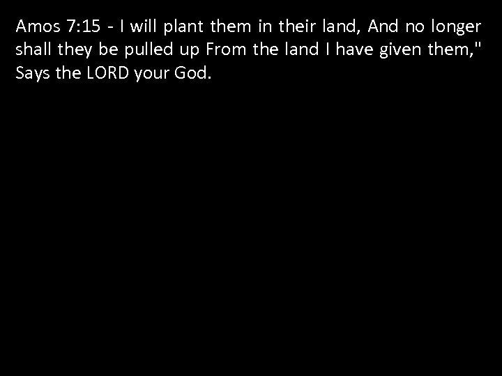 Amos 7: 15 - I will plant them in their land, And no longer