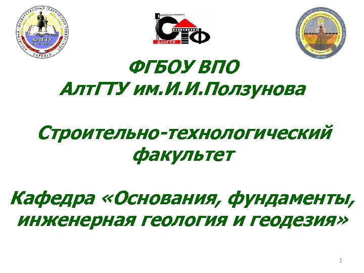 ФГБОУ ВПО Алт. ГТУ им. И. И. Ползунова Строительно-технологический факультет Кафедра «Основания, фундаменты, инженерная