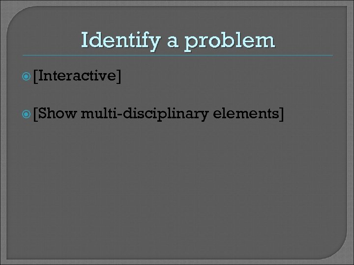 Identify a problem [Interactive] [Show multi-disciplinary elements] 