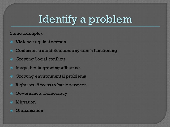 Identify a problem Some examples Violence against women Confusion around Economic system’s functioning Growing
