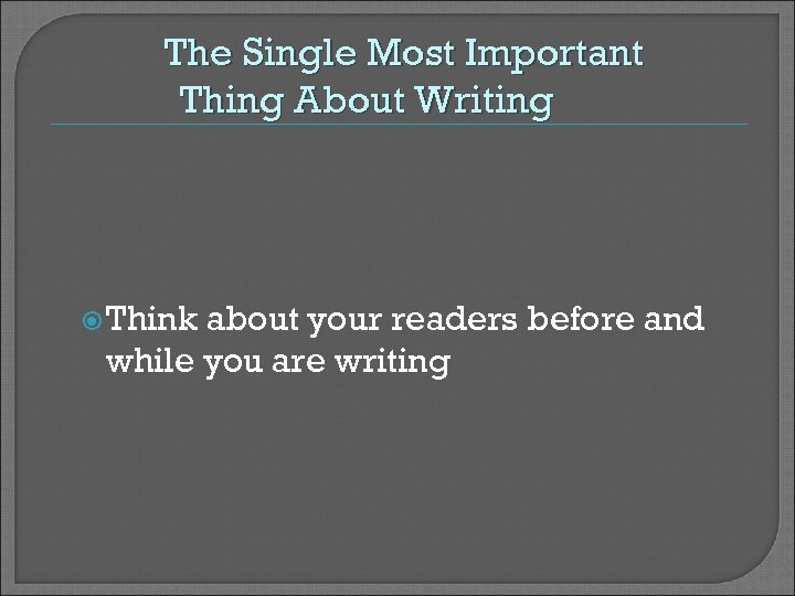 The Single Most Important Thing About Writing Think about your readers before and while