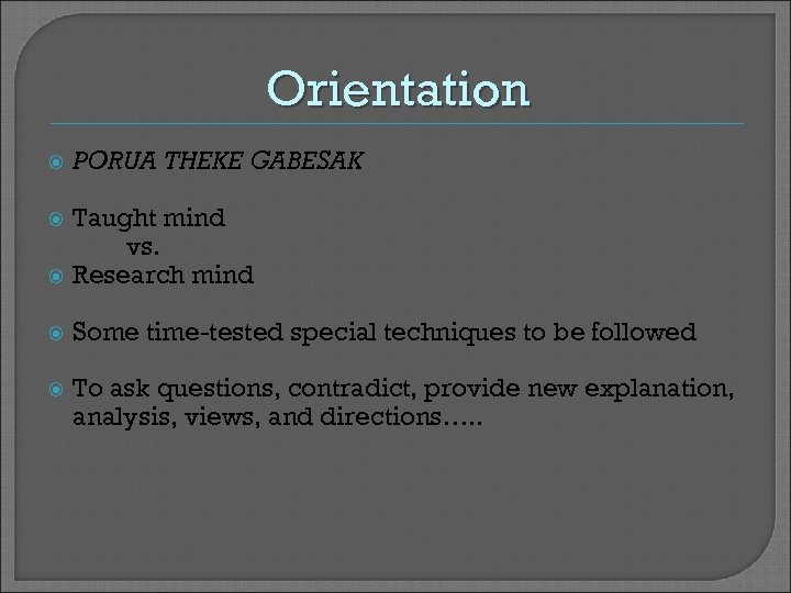 Orientation PORUA THEKE GABESAK Taught mind vs. Research mind Some time-tested special techniques to