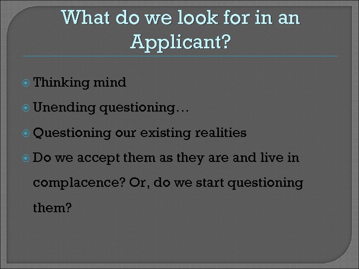 What do we look for in an Applicant? Thinking mind Unending questioning… Questioning Do