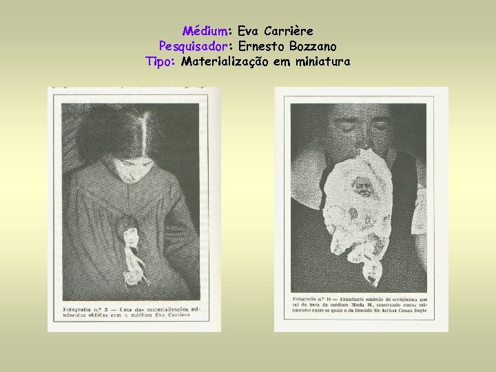 Médium: Eva Carrière Pesquisador: Ernesto Bozzano Tipo: Materialização em miniatura 