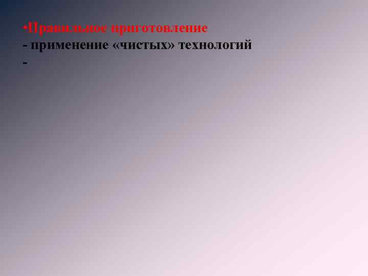  • Правильное приготовление - применение «чистых» технологий - 