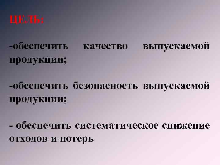 ЦЕЛЬ: -обеспечить продукции; качество выпускаемой -обеспечить безопасность выпускаемой продукции; - обеспечить систематическое снижение отходов
