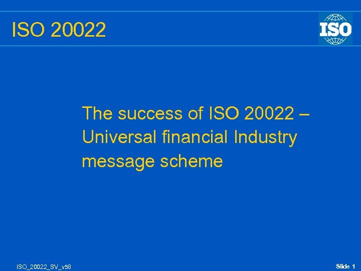 ISO 20022 The success of ISO 20022 – Universal financial Industry message scheme ISO_20022_SV_v