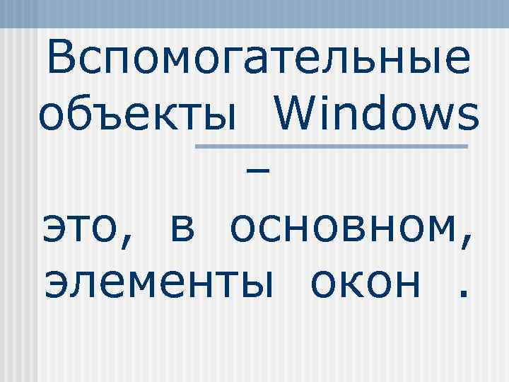 Вспомогательные объекты Windows – это, в основном, элементы окон. 