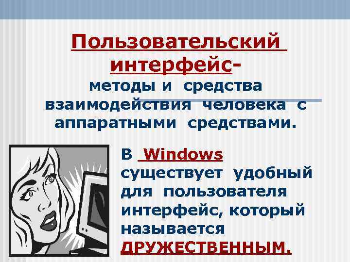 Пользовательский интерфейс- методы и средства взаимодействия человека с аппаратными средствами. В Windows существует удобный