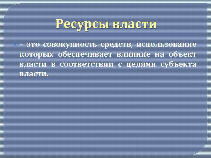 Ресурсы власти – это совокупность средств, использование которых обеспечивает влияние на объект власти в