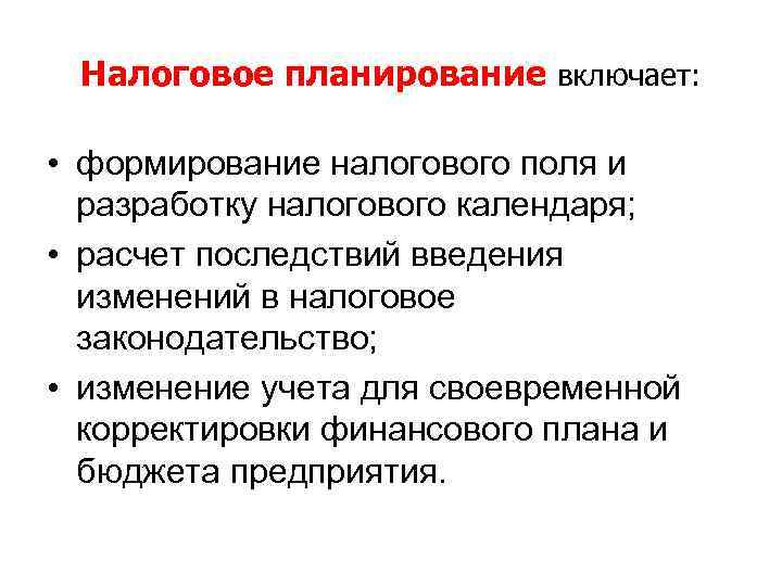 Налоговое планирование включает: • формирование налогового поля и разработку налогового календаря; • расчет последствий