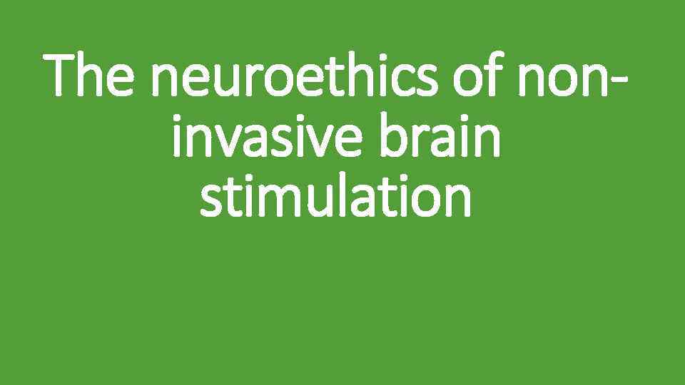 The neuroethics of noninvasive brain stimulation 
