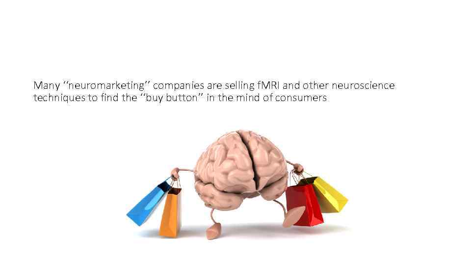Many ‘‘neuromarketing’’ companies are selling f. MRI and other neuroscience techniques to find the