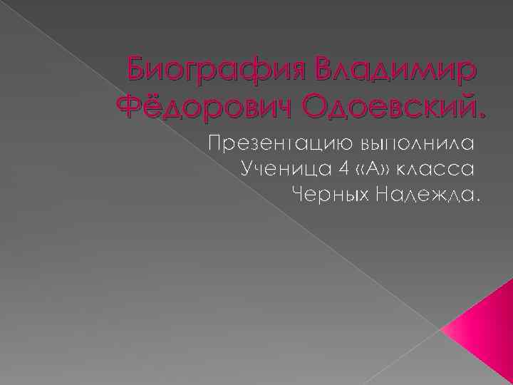 Биография Владимир Фёдорович Одоевский. Презентацию выполнила Ученица 4 «А» класса Черных Надежда. 