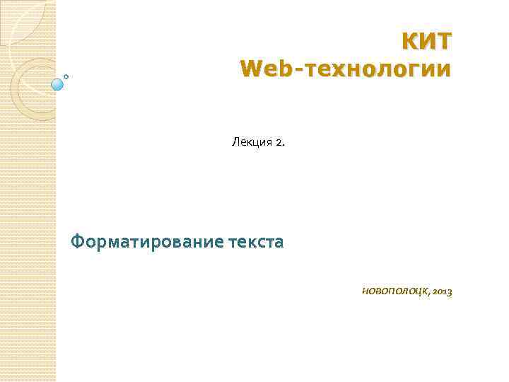КИТ Web -технологии Лекция 2. Форматирование текста НОВОПОЛОЦК, 2013 