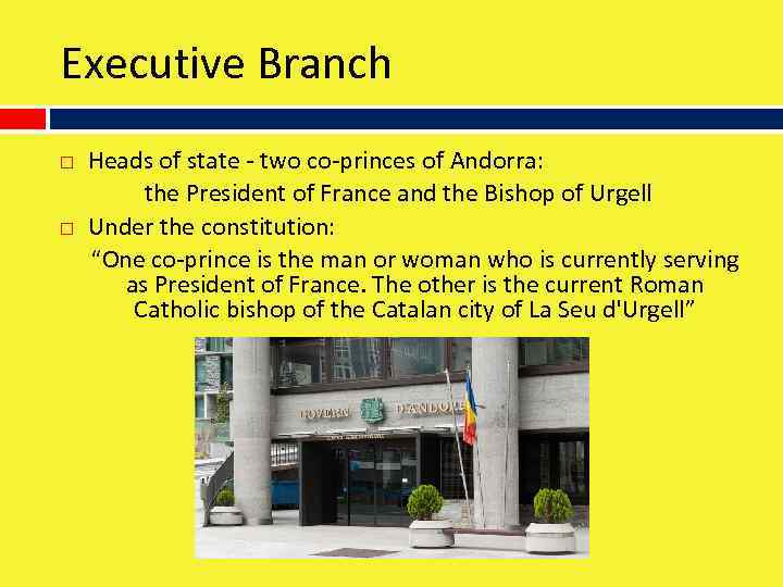 Executive Branch Heads of state - two co-princes of Andorra: the President of France