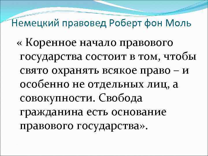 Немецкий правовед Роберт фон Моль « Коренное начало правового государства состоит в том, чтобы