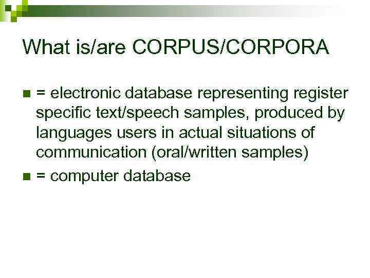 What is/are CORPUS/CORPORA = electronic database representing register specific text/speech samples, produced by languages
