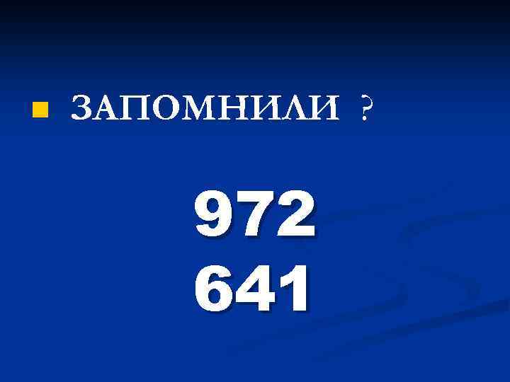 n ЗАПОМНИЛИ ? 972 641 