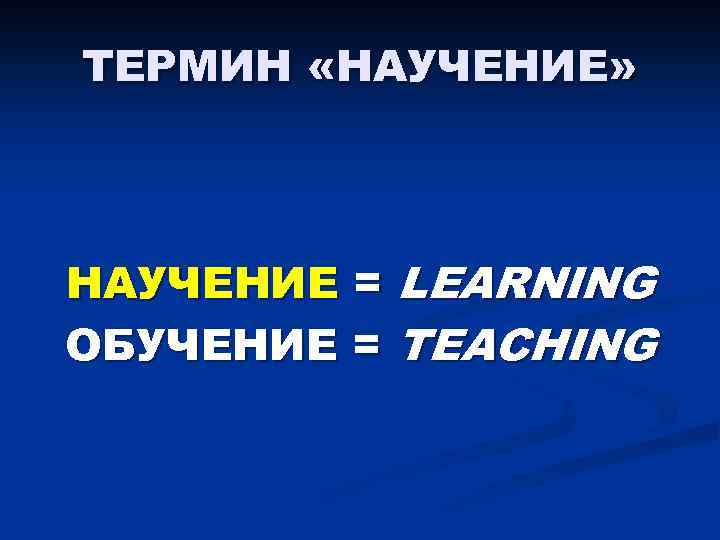 ТЕРМИН «НАУЧЕНИЕ» НАУЧЕНИЕ = LEARNING ОБУЧЕНИЕ = TEACHING 
