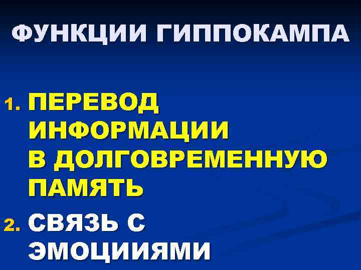 ФУНКЦИИ ГИППОКАМПА ПЕРЕВОД ИНФОРМАЦИИ В ДОЛГОВРЕМЕННУЮ ПАМЯТЬ 2. СВЯЗЬ С ЭМОЦИИЯМИ 1. 
