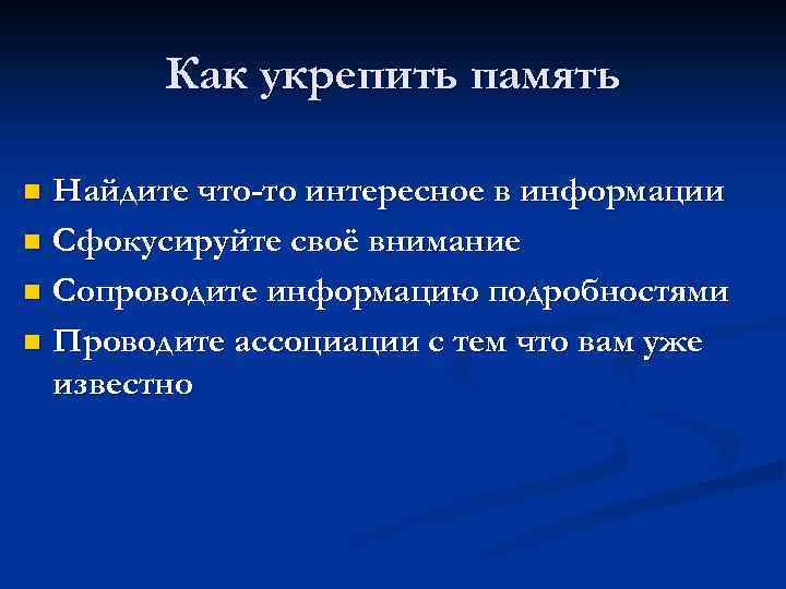 Как укрепить память Найдите что-то интересное в информации n Сфокусируйте своё внимание n Сопроводите