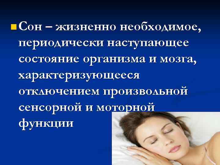 n Сон – жизненно необходимое, периодически наступающее состояние организма и мозга, характеризующееся отключением произвольной