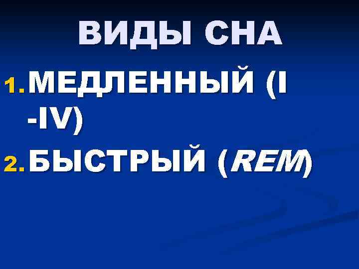 ВИДЫ СНА 1. МЕДЛЕННЫЙ (I -IV) 2. БЫСТРЫЙ (REM) 