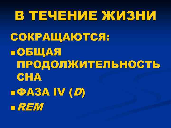 В ТЕЧЕНИЕ ЖИЗНИ СОКРАЩАЮТСЯ: n ОБЩАЯ ПРОДОЛЖИТЕЛЬНОСТЬ СНА n ФАЗА IV (D) n REM