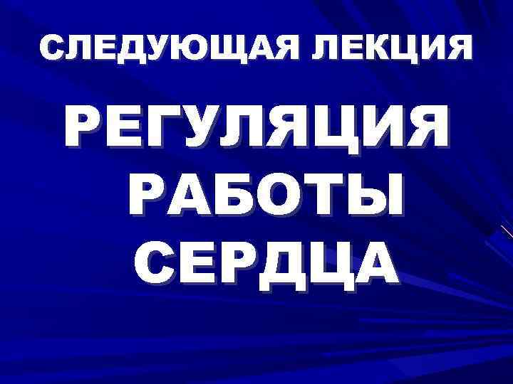 СЛЕДУЮЩАЯ ЛЕКЦИЯ РЕГУЛЯЦИЯ РАБОТЫ СЕРДЦА 