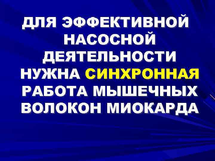 ДЛЯ ЭФФЕКТИВНОЙ НАСОСНОЙ ДЕЯТЕЛЬНОСТИ НУЖНА СИНХРОННАЯ РАБОТА МЫШЕЧНЫХ ВОЛОКОН МИОКАРДА 