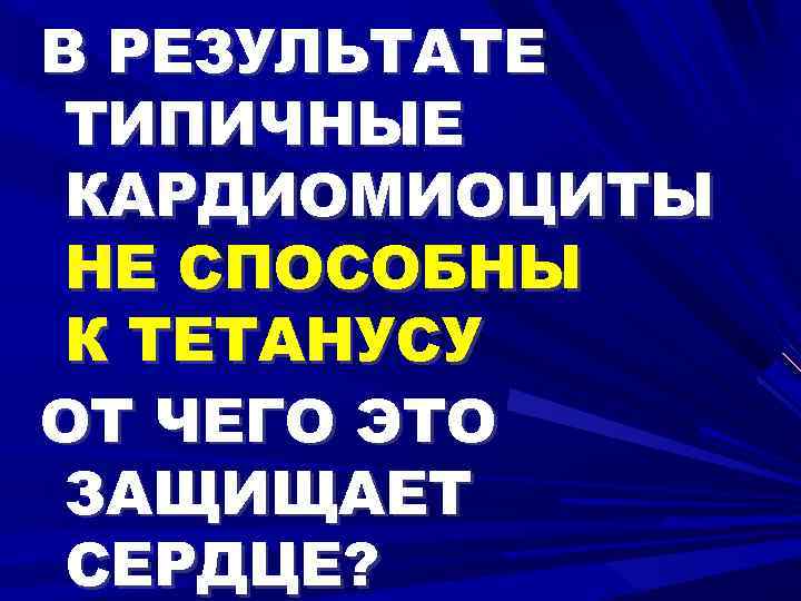 В РЕЗУЛЬТАТЕ ТИПИЧНЫЕ КАРДИОМИОЦИТЫ НЕ СПОСОБНЫ К ТЕТАНУСУ ОТ ЧЕГО ЭТО ЗАЩИЩАЕТ СЕРДЦЕ? 