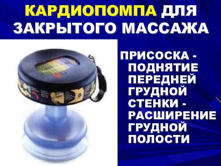 КАРДИОПОМПА ДЛЯ ЗАКРЫТОГО МАССАЖА ПРИСОСКА ПОДНЯТИЕ ПЕРЕДНЕЙ ГРУДНОЙ СТЕНКИ РАСШИРЕНИЕ ГРУДНОЙ ПОЛОСТИ 