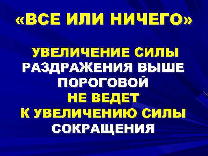  «ВСЕ ИЛИ НИЧЕГО» УВЕЛИЧЕНИЕ СИЛЫ РАЗДРАЖЕНИЯ ВЫШЕ ПОРОГОВОЙ НЕ ВЕДЕТ К УВЕЛИЧЕНИЮ СИЛЫ
