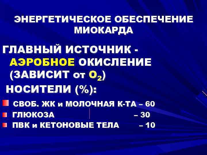 ЭНЕРГЕТИЧЕСКОЕ ОБЕСПЕЧЕНИЕ МИОКАРДА ГЛАВНЫЙ ИСТОЧНИК АЭРОБНОЕ ОКИСЛЕНИЕ (ЗАВИСИТ от O 2) НОСИТЕЛИ (%): СВОБ.