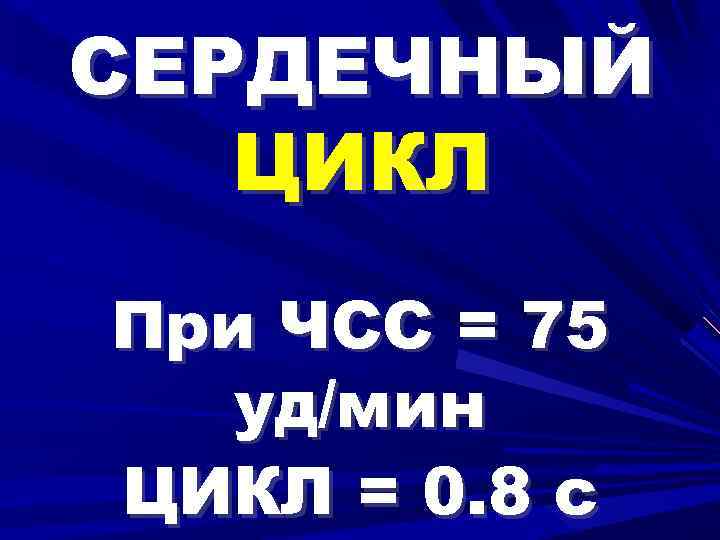 СЕРДЕЧНЫЙ ЦИКЛ При ЧСС = 75 уд/мин ЦИКЛ = 0. 8 с 