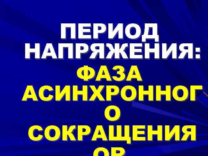 ПЕРИОД НАПРЯЖЕНИЯ: ФАЗА АСИНХРОННОГ О СОКРАЩЕНИЯ 