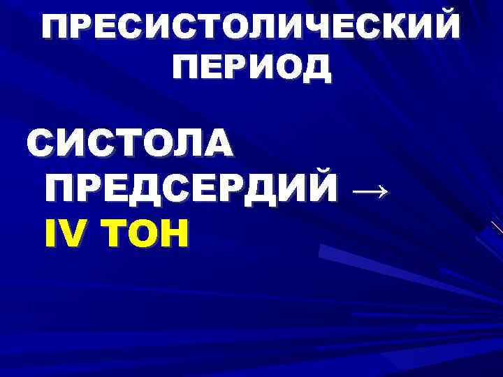ПРЕСИСТОЛИЧЕСКИЙ ПЕРИОД СИСТОЛА ПРЕДСЕРДИЙ → IV ТОН 