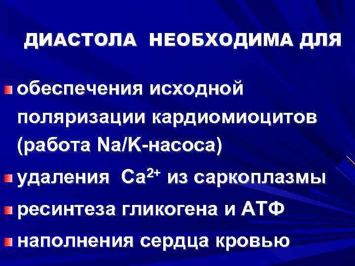 ДИАСТОЛА НЕОБХОДИМА ДЛЯ обеспечения исходной поляризации кардиомиоцитов (работа Na/K-насоса) удаления Са 2+ из саркоплазмы