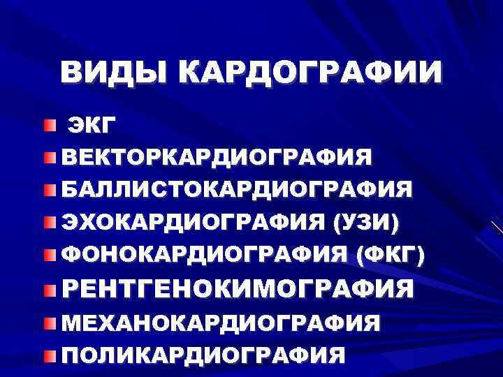 ВИДЫ КАРДОГРАФИИ ЭКГ ВЕКТОРКАРДИОГРАФИЯ БАЛЛИСТОКАРДИОГРАФИЯ ЭХОКАРДИОГРАФИЯ (УЗИ) ФОНОКАРДИОГРАФИЯ (ФКГ) РЕНТГЕНОКИМОГРАФИЯ МЕХАНОКАРДИОГРАФИЯ ПОЛИКАРДИОГРАФИЯ 