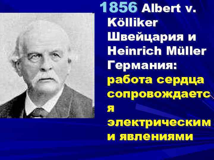 1856 Albert v. Kölliker Швейцария и Heinrich Müller Германия: работа сердца сопровождаетс я электрическим