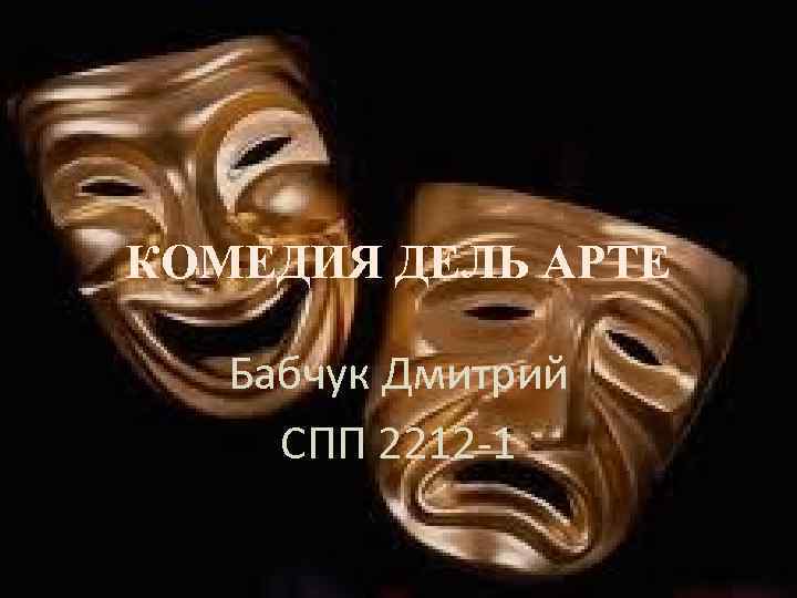 КОМЕДИЯ ДЕЛЬ АРТЕ Бабчук Дмитрий СПП 2212 -1 