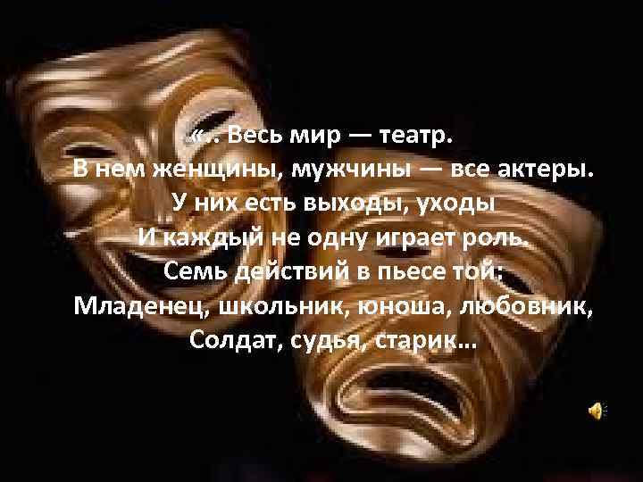  «. . Весь мир — театр. В нем женщины, мужчины — все актеры.