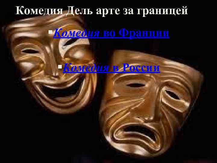 Комедия Дель арте за границей §Комедия во Франции §Комедия в России 
